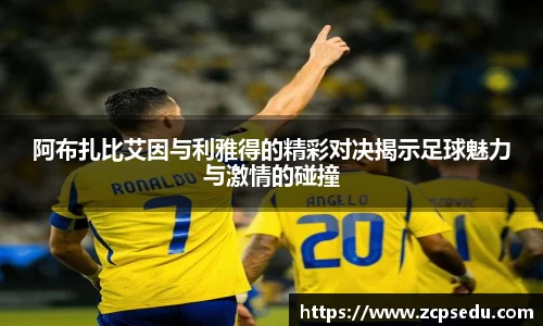 阿布扎比艾因与利雅得的精彩对决揭示足球魅力与激情的碰撞