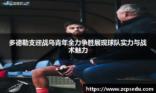 多德勒支迎战乌青年全力争胜展现球队实力与战术魅力