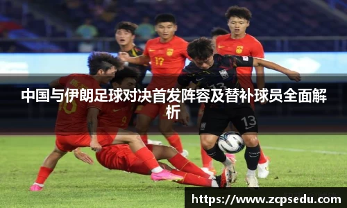 中国与伊朗足球对决首发阵容及替补球员全面解析
