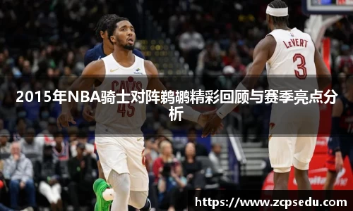 2015年NBA骑士对阵鹈鹕精彩回顾与赛季亮点分析