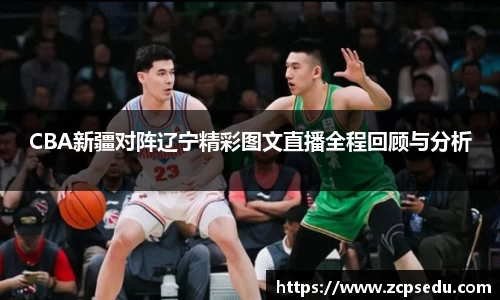 CBA新疆对阵辽宁精彩图文直播全程回顾与分析
