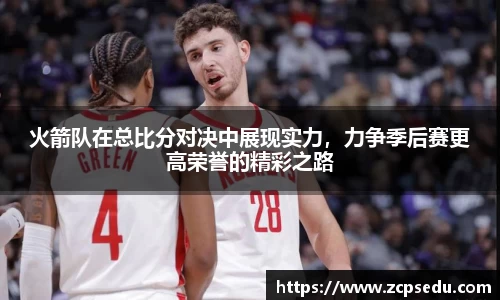 火箭队在总比分对决中展现实力，力争季后赛更高荣誉的精彩之路