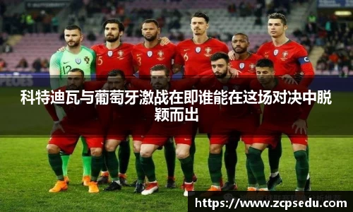 科特迪瓦与葡萄牙激战在即谁能在这场对决中脱颖而出