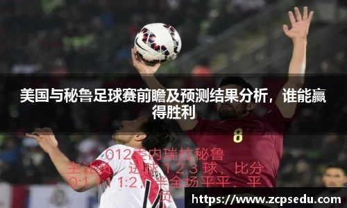 美国与秘鲁足球赛前瞻及预测结果分析，谁能赢得胜利