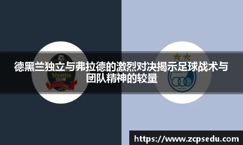 德黑兰独立与弗拉德的激烈对决揭示足球战术与团队精神的较量