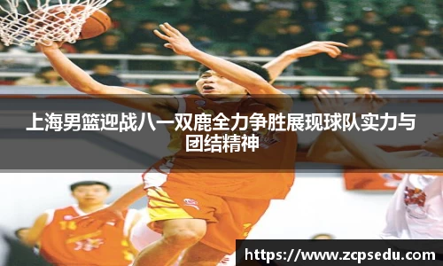 上海男篮迎战八一双鹿全力争胜展现球队实力与团结精神
